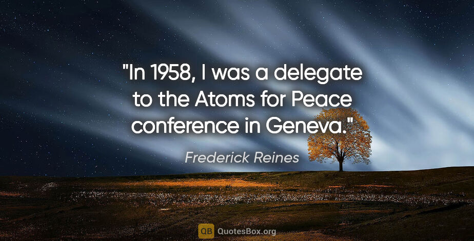 Frederick Reines quote: "In 1958, I was a delegate to the Atoms for Peace conference in..."