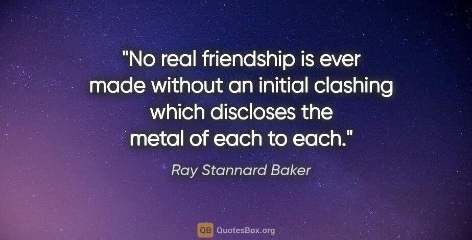 Ray Stannard Baker quote: "No real friendship is ever made without an initial clashing..."