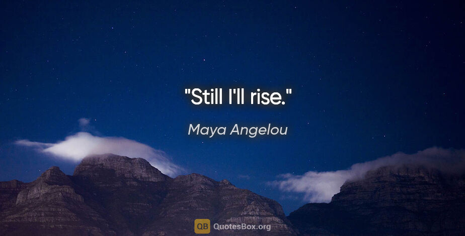 Maya Angelou quote: "Still I'll rise."