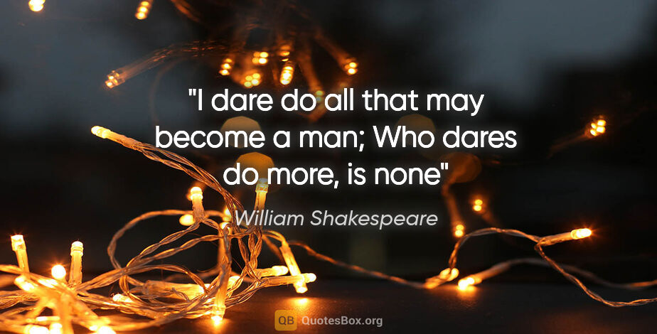 William Shakespeare quote: "I dare do all that may become a man; Who dares do more, is none"