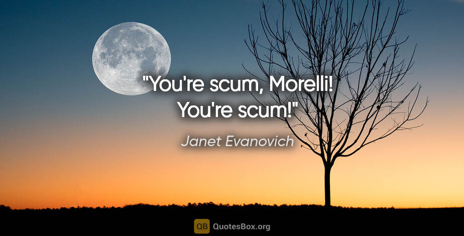 Janet Evanovich quote: "You're scum, Morelli! You're scum!"