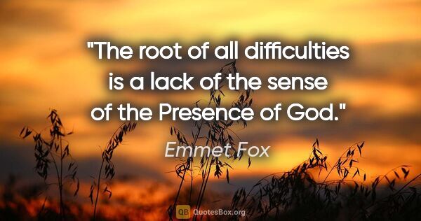 Emmet Fox quote: "The root of all difficulties is a lack of the sense of the..."