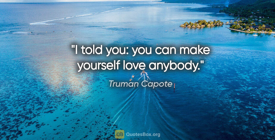 Truman Capote quote: "I told you: you can make yourself love anybody."
