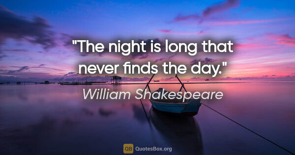 William Shakespeare quote: "The night is long that never finds the day."