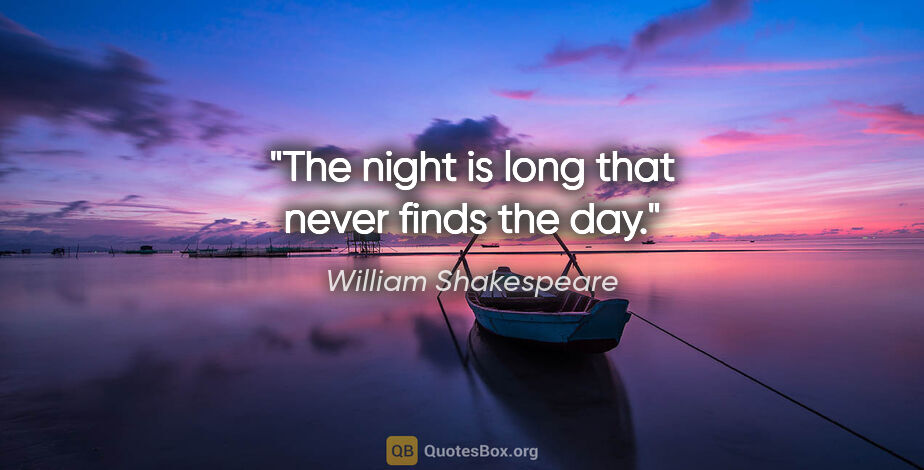 William Shakespeare quote: "The night is long that never finds the day."