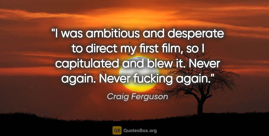 Craig Ferguson quote: "I was ambitious and desperate to direct my first film, so I..."