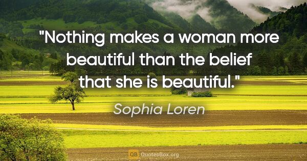 Sophia Loren quote: "Nothing makes a woman more beautiful than the belief that she..."