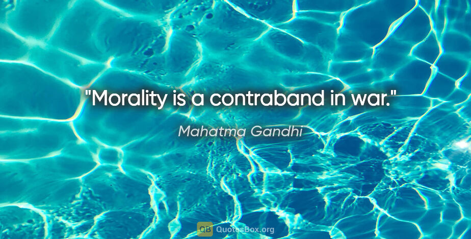 Mahatma Gandhi quote: "Morality is a contraband in war."