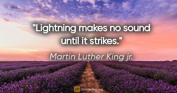 Martin Luther King jr. quote: "Lightning makes no sound until it strikes."