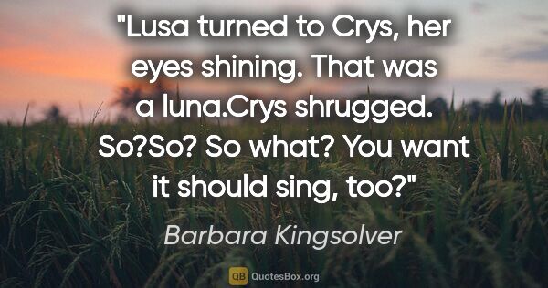 Barbara Kingsolver quote: "Lusa turned to Crys, her eyes shining. "That was a luna."Crys..."