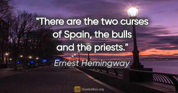 Ernest Hemingway quote: "There are the two curses of Spain, the bulls and the priests."