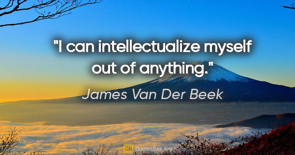 James Van Der Beek quote: "I can intellectualize myself out of anything."