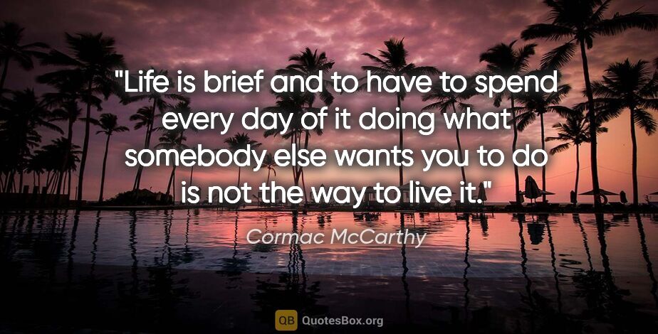 Cormac McCarthy quote: "Life is brief and to have to spend every day of it doing what..."