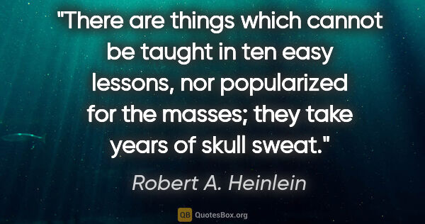 Robert A. Heinlein quote: "There are things which cannot be taught in ten easy lessons,..."