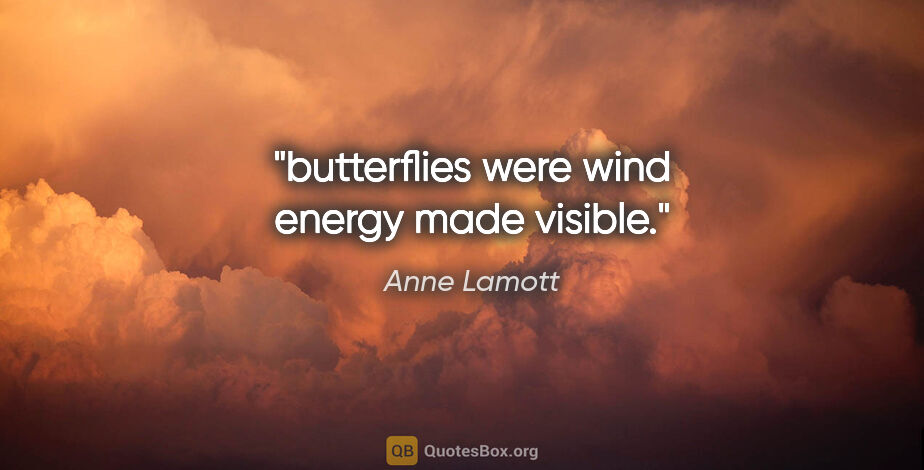 Anne Lamott quote: "butterflies were wind energy made visible."