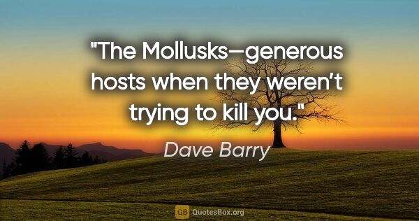 Dave Barry quote: "The Mollusks—generous hosts when they weren’t trying to kill you."