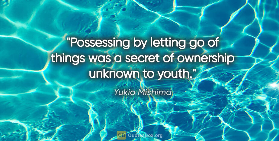 Yukio Mishima quote: "Possessing by letting go of things was a secret of ownership..."