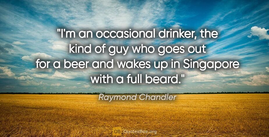 Raymond Chandler quote: "I'm an occasional drinker, the kind of guy who goes out for a..."
