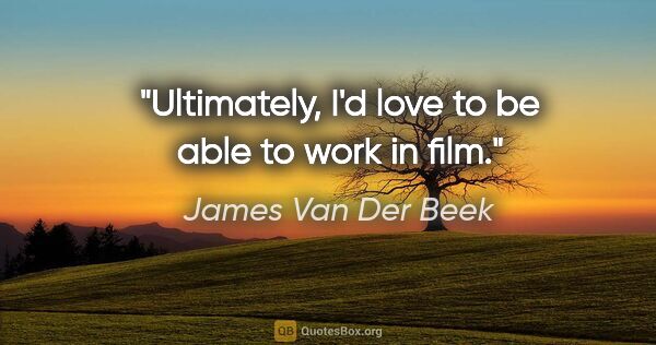 James Van Der Beek quote: "Ultimately, I'd love to be able to work in film."
