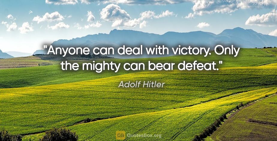 Adolf Hitler quote: "Anyone can deal with victory. Only the mighty can bear defeat."