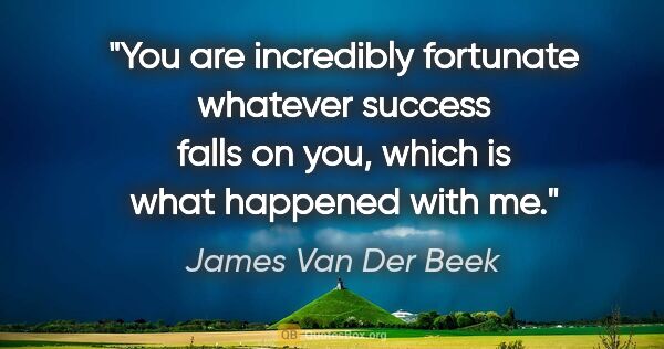 James Van Der Beek quote: "You are incredibly fortunate whatever success falls on you,..."