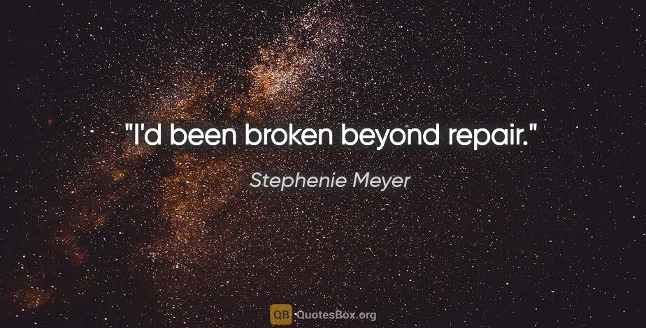 Stephenie Meyer quote: "I'd been broken beyond repair."