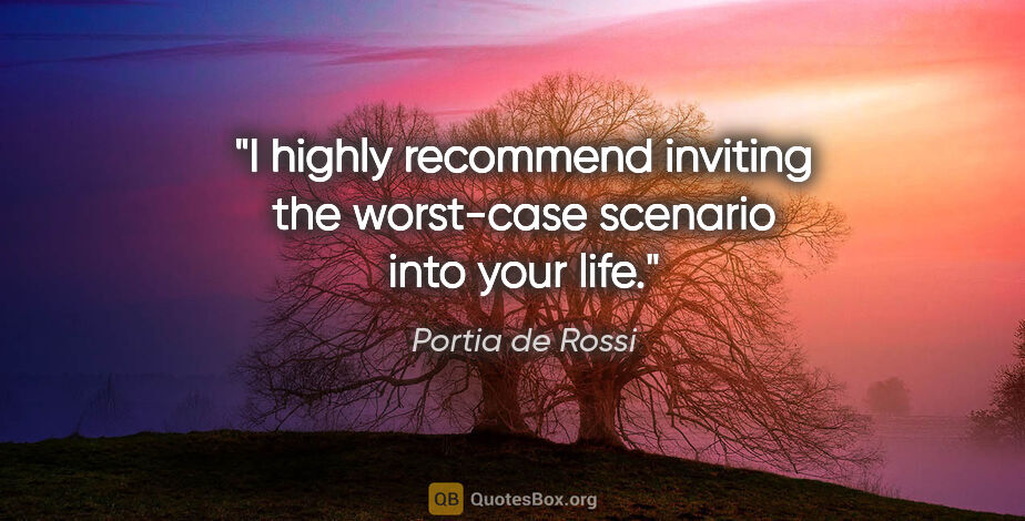 Portia de Rossi quote: "I highly recommend inviting the worst-case scenario into your..."