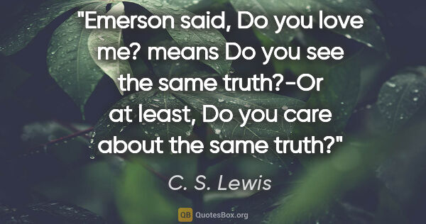 C. S. Lewis quote: "Emerson said, Do you love me? means Do you see the same..."