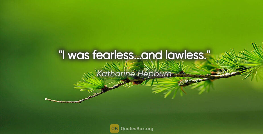 Katharine Hepburn quote: "I was fearless...and lawless."