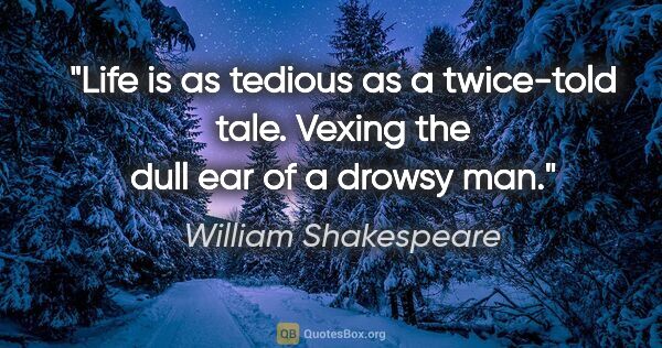 William Shakespeare quote: "Life is as tedious as a twice-told tale. Vexing the dull ear..."