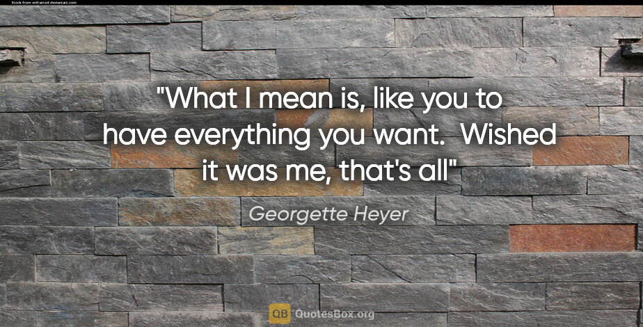Georgette Heyer quote: "What I mean is, like you to have everything you want.  Wished..."
