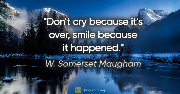 W. Somerset Maugham quote: "Don't cry because it's over, smile because it happened."