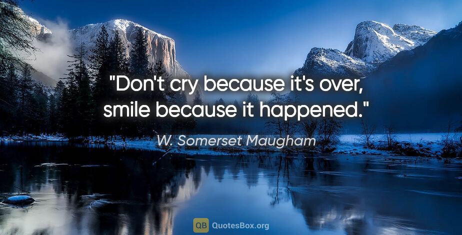 W. Somerset Maugham quote: "Don't cry because it's over, smile because it happened."