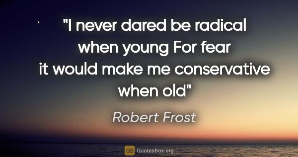 Robert Frost quote: "I never dared be radical when young For fear it would make me..."