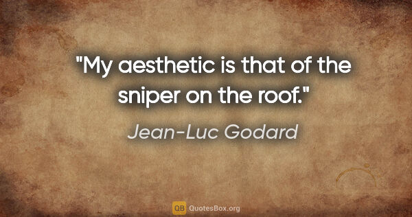 Jean-Luc Godard quote: "My aesthetic is that of the sniper on the roof."