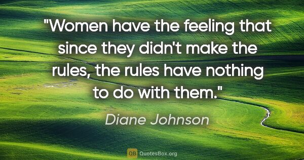 Diane Johnson quote: "Women have the feeling that since they didn't make the rules,..."