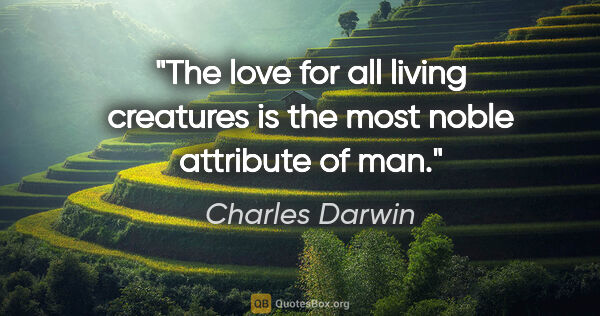 Charles Darwin quote: "The love for all living creatures is the most noble attribute..."