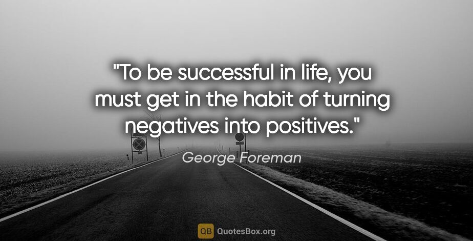 George Foreman quote: "To be successful in life, you must get in the habit of turning..."
