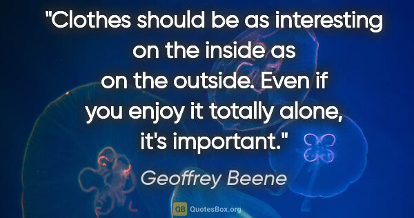Geoffrey Beene quote: "Clothes should be as interesting on the inside as on the..."