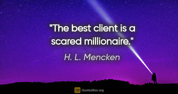 H. L. Mencken quote: "The best client is a scared millionaire."