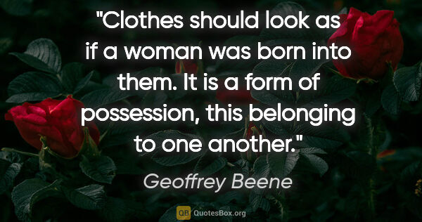 Geoffrey Beene quote: "Clothes should look as if a woman was born into them. It is a..."