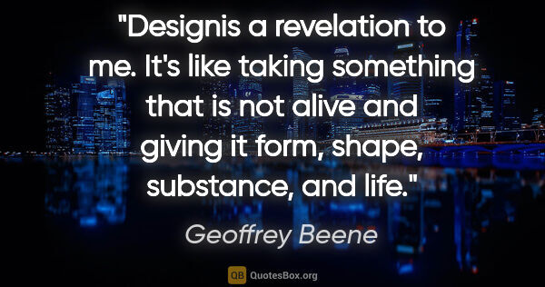 Geoffrey Beene quote: "Designis a revelation to me. It's like taking something that..."