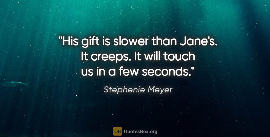 Stephenie Meyer quote: "His gift is slower than Jane's. It creeps. It will touch us in..."
