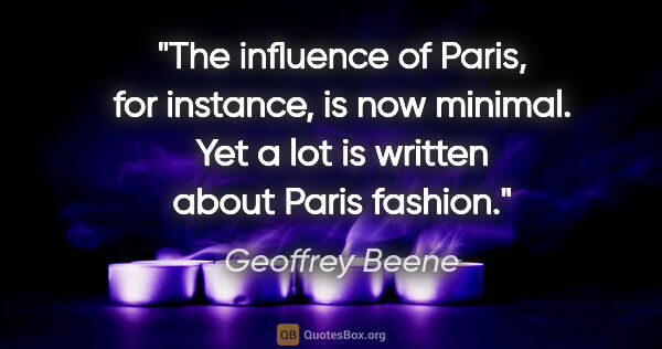 Geoffrey Beene quote: "The influence of Paris, for instance, is now minimal. Yet a..."