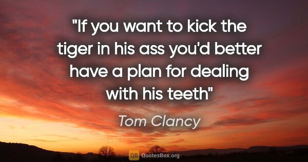 Tom Clancy quote: "If you want to kick the tiger in his ass you'd better have a..."