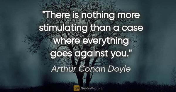 Arthur Conan Doyle quote: "There is nothing more stimulating than a case where everything..."