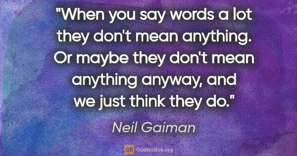 Neil Gaiman quote: "When you say words a lot they don't mean anything. Or maybe..."