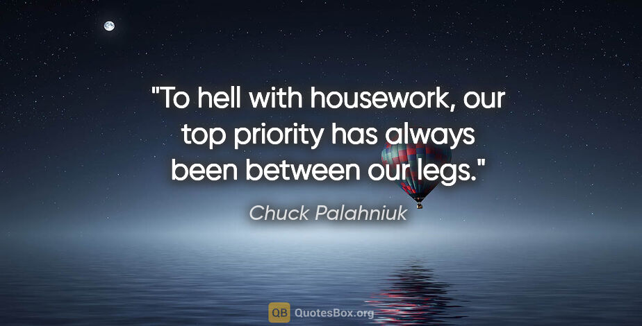 Chuck Palahniuk quote: "To hell with housework, our top priority has always been..."