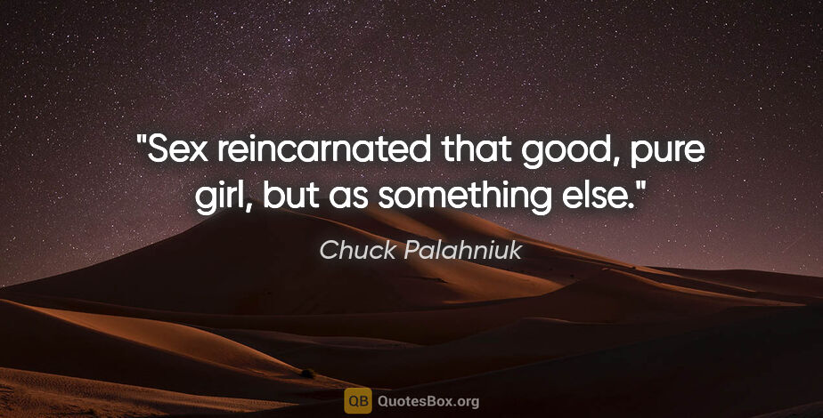 Chuck Palahniuk quote: "Sex reincarnated that good, pure girl, but as something else."
