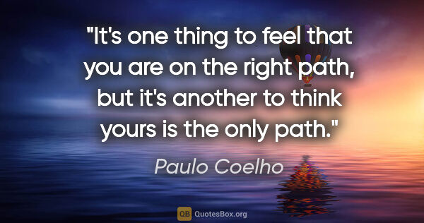 Paulo Coelho quote: "It's one thing to feel that you are on the right path, but..."